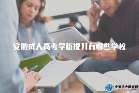 安徽成人高考學歷提升方法有哪些學校（介紹安徽地區學歷提升的方法和相關學校）