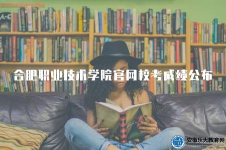 合肥職業技術學院官網校考成績公布時間（考試結束后的一至兩周內）