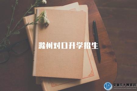 滁州對口升學招生(滁州市對口升學招生政策解析) 滁州對口升學招生(滁州市對口升學招生政策解析)