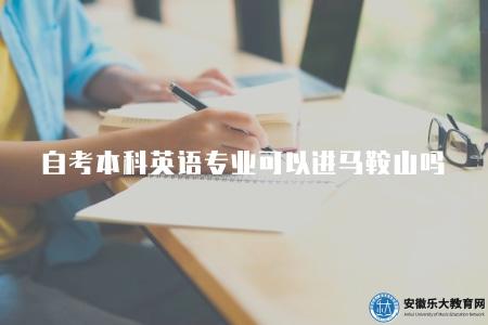 自考本科英語專業可以進馬鞍山嗎（有機會進入馬鞍山地區的相關學校深造的）