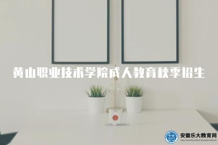 黃山職業技術學院成人教育秋季招生（2023年招生情況）