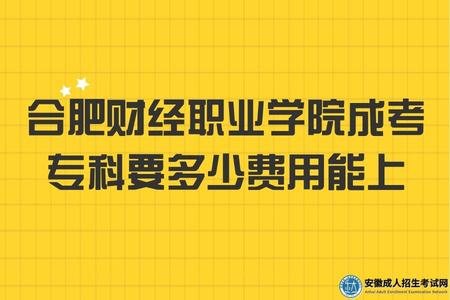 合肥財經職業學院成考專科要多少費用能上（5000元-6000元）