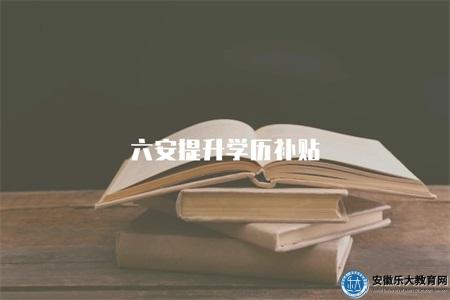 六安提升學歷補貼(報名機構資助政策) 六安提升學歷補貼(報名機構資助政策)