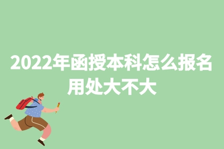 2022年函授本科怎么報名 用處大不大.jpg