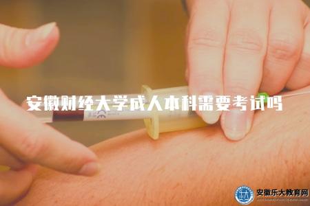 安徽財經大學成人本科需要考試嗎(需要考試) 安徽財經大學成人本科需要考試嗎(需要考試)