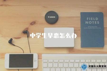 中學生早戀怎么辦（中學生處理早戀問題有效方法）