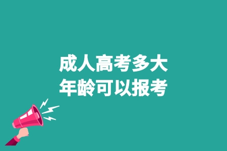 成人高考多大年齡可以報考 成人高考多大年齡可以報考