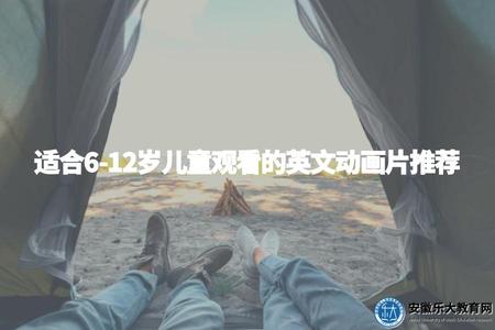 適合6-12歲兒童觀看的英文動畫片推薦（推薦適合年齡段的英語動畫片）