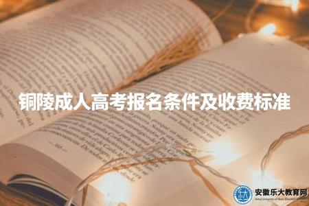 銅陵成人高考報名條件及收費標準（報名時間、學歷要求、費用明細）