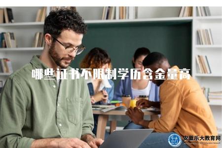 哪些證書不限制學歷含金量高（不限制學歷的高含金量證書）