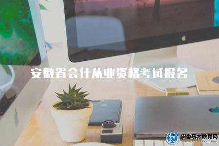 安徽省會計從業資格考試報名（報名的六個步驟）