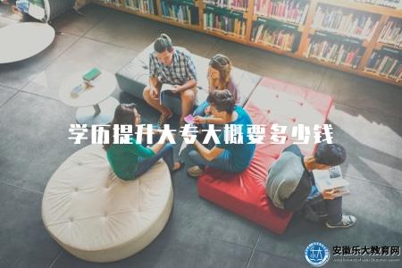 學歷提升大專大概要多少錢(解析提升大專學歷的學習費用和預算) 學歷提升大專大概要多少錢(解析提升大專學歷的學習費用和預算)