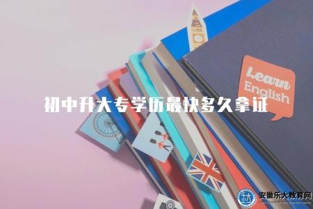 初中升大專學歷最快多久拿證(初中升大專學歷時間分析) 初中升大專學歷最快多久拿證(初中升大專學歷時間分析)