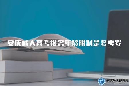 安慶成人高考報名年齡限制是多少歲(安慶成人高考報名齡限制多少歲) 安慶成人高考報名年齡限制是多少歲(安慶成人高考報名齡限制多少歲)