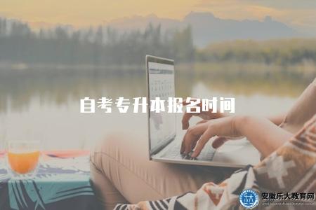 自考專升本報名時間（自考專升本的報名時間安排與指南）