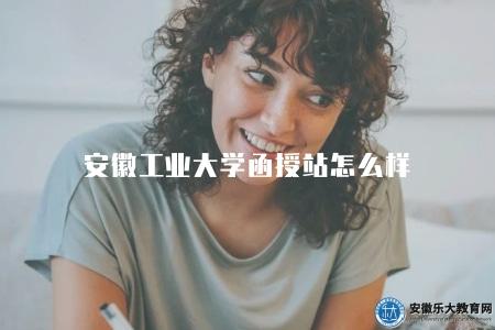 安徽工業大學函授站怎么樣（注重教學質量的提升）
