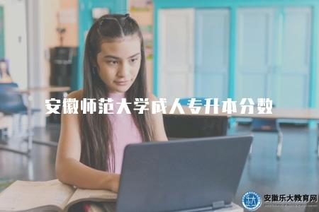 安徽師范大學2023年成人專升本分數線(不同專業的錄取分數線可能會有所差異) 安徽師范大學2023年成人專升本分數線(不同專業的錄取分數線可能會有所差異)