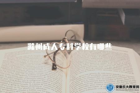 滁州成人專科學校有哪些（滁州成人專科學校及專業介紹）