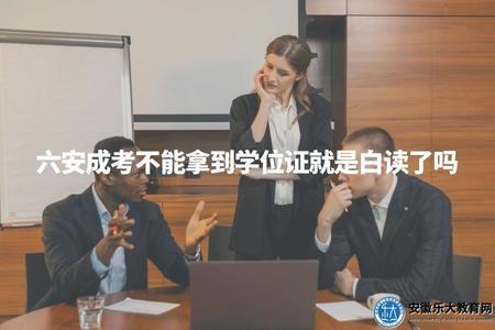 六安成考不能拿到學位證就是白讀了嗎（六安成考學位與職業規劃建議）