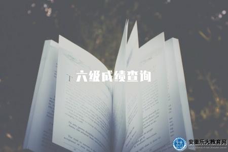六級成績查詢(四種查詢考試成績的方式) 六級成績查詢(四種查詢考試成績的方式)