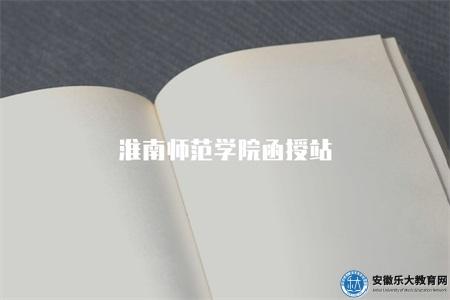 淮南師范學院函授站（學院簡介、報名指南）