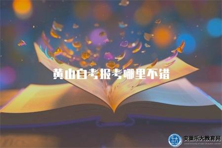 黃山自考報考哪里不錯(黃山地區適合自考報考的機構或學校) 黃山自考報考哪里不錯(黃山地區適合自考報考的機構或學校)