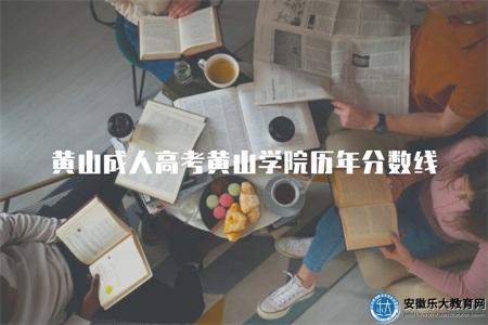 黃山成人高考黃山學院歷年錄取分數線（歷年錄取分數、學院概況）