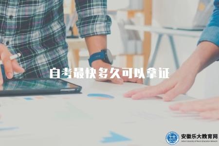 自考最快多久可以拿證(自考獲得證書的最短時間) 自考最快多久可以拿證(自考獲得證書的最短時間)