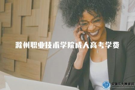 滁州職業技術學院成人高考學費(學費的收費標準主要參考國家和省級的有關政策) 滁州職業技術學院成人高考學費(學費的收費標準主要參考國家和省級的有關政策)