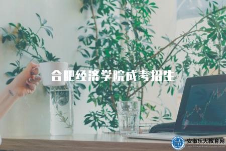 合肥經濟學院成考招生（招生情況7點介紹）