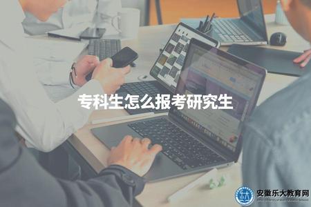 專科生怎么報考研究生(專科生可以報考什么類型的研究生) 專科生怎么報考研究生(專科生可以報考什么類型的研究生)
