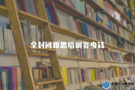 全封閉雅思培訓多少錢（了解全封閉雅思培訓費用）