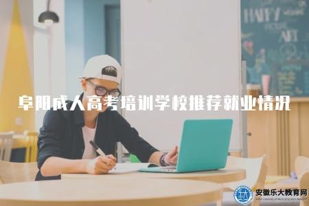 阜陽成人高考培訓學校推薦就業情況（畢業生去向普查）