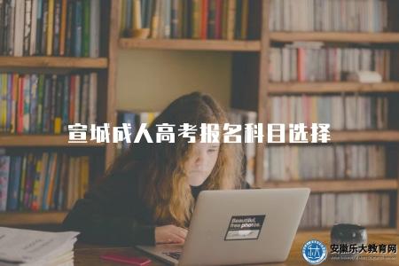 宣城成人高考報名科目選擇（是一個需要慎重考慮的問題）