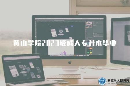 黃山學院2023級成人專升本多久畢業（畢業時間為3年）