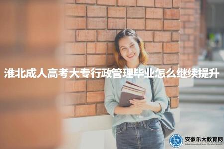 淮北成人高考大專行政管理畢業怎么繼續提升（繼續提升的4種方式）