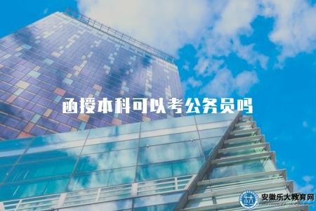 函授本科可以考公務員嗎(函授本科學歷是否符合公務員考試要求) 函授本科可以考公務員嗎(函授本科學歷是否符合公務員考試要求)