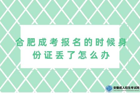 合肥成考報名的時候身份證丟了怎么辦（報考成考需要哪些材料）.jpg