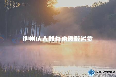 池州成人教育函授報名費（池州成人教育函授報名費收費標準）