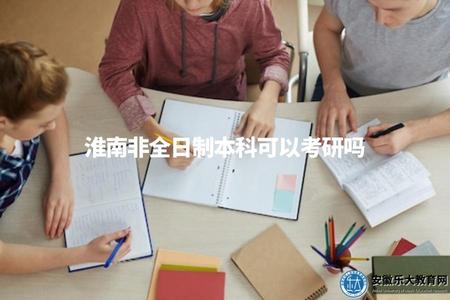 淮南非全日制本科可以考研嗎（了解淮南非全日制本科學生能否參加考研）