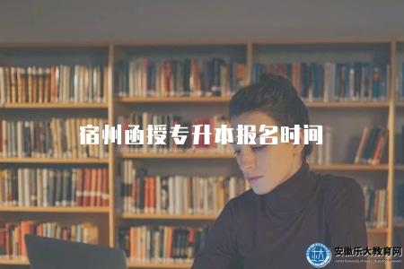 宿州函授專升本報名時間(報名流程、報名時間限制、費用說明) 宿州函授專升本報名時間(報名流程、報名時間限制、費用說明)