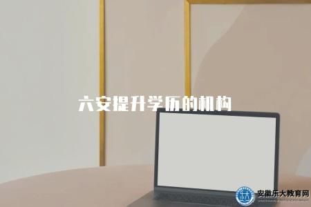 六安提升學歷的機構(培訓課程、教學方法、學員評價) 六安提升學歷的機構(培訓課程、教學方法、學員評價)