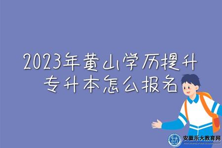 2023年黃山學歷提升專升本怎么報名、報名資料、報名學費