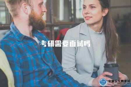 考研需要面試嗎(解答考研面試安排問題) 考研需要面試嗎(解答考研面試安排問題)