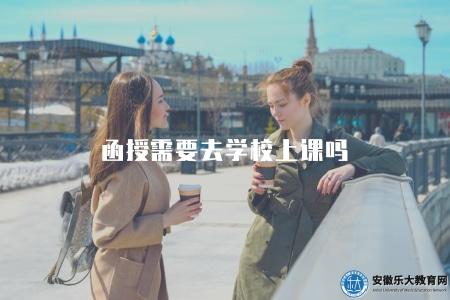 函授需要去學校上課嗎（函授學習形式解析）