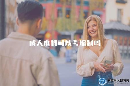 成人本科可以考編制嗎(成人本科考取編制資格) 成人本科可以考編制嗎(成人本科考取編制資格)