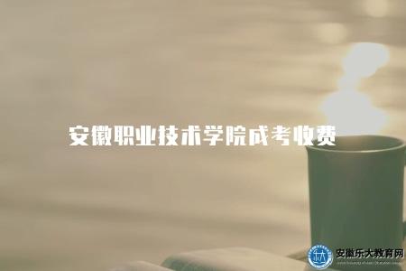 安徽職業技術學院成考收費（2023年收費標準）
