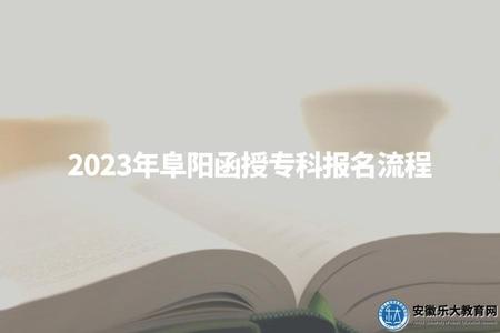 2023年阜陽函授專科報名流程、報名時間