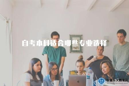 自考本科適合哪些專業選擇(推薦一些適合自考本科的專業) 自考本科適合哪些專業選擇(推薦一些適合自考本科的專業)