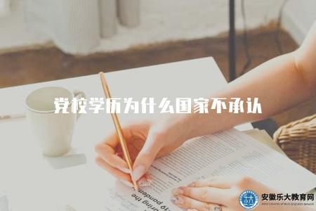 黨校學歷為什么國家不承認(解析黨校學歷國家不承認的原因) 黨校學歷為什么國家不承認(解析黨校學歷國家不承認的原因)